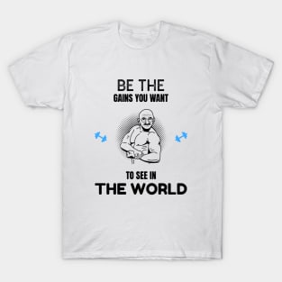 Be The Gains You Want to See in the World T-Shirt